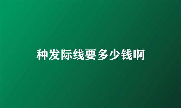 种发际线要多少钱啊