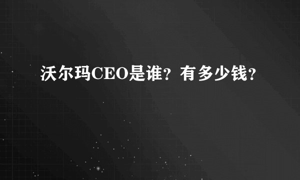 沃尔玛CEO是谁?有多少钱?