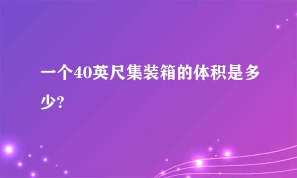 一个40英尺集装箱的体积是多少?