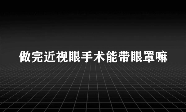 做完近视眼手术能带眼罩嘛