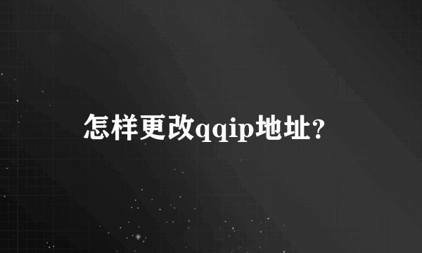 怎样更改qqip地址？