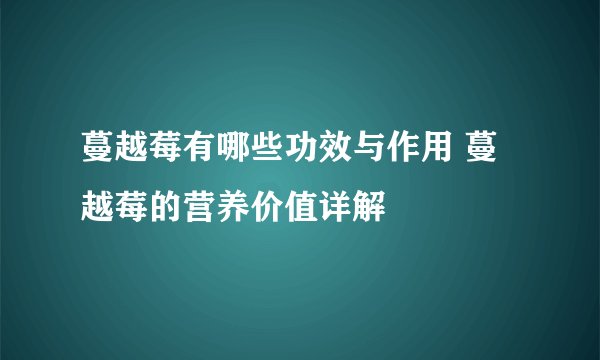 蔓越莓有哪些功效与作用 蔓越莓的营养价值详解