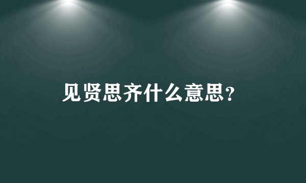 见贤思齐什么意思？
