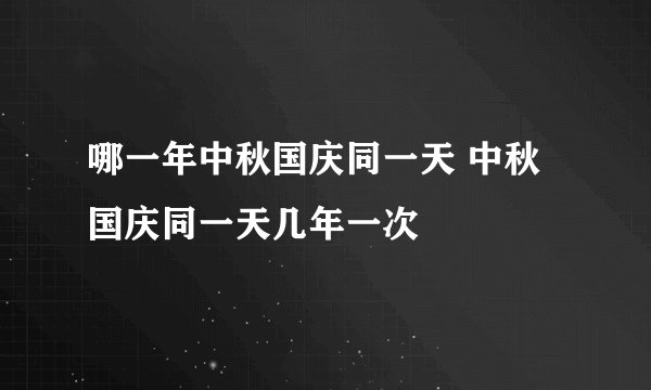 哪一年中秋国庆同一天 中秋国庆同一天几年一次