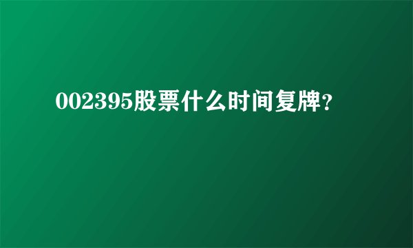 002395股票什么时间复牌？