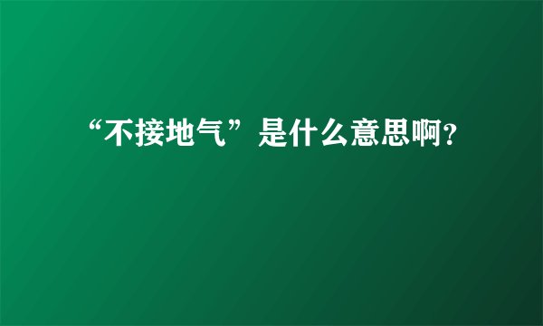 “不接地气”是什么意思啊？