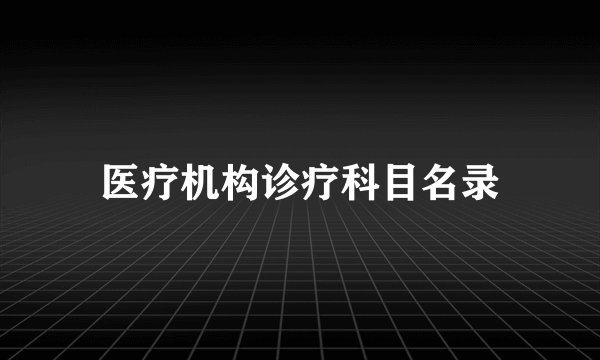 医疗机构诊疗科目名录