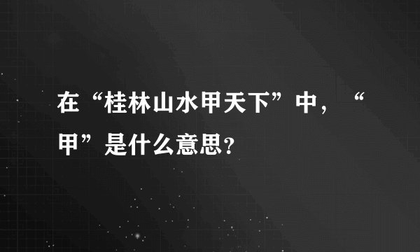 在“桂林山水甲天下”中，“甲”是什么意思？