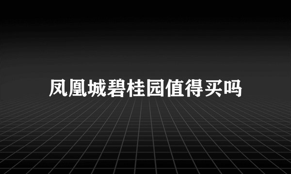 凤凰城碧桂园值得买吗