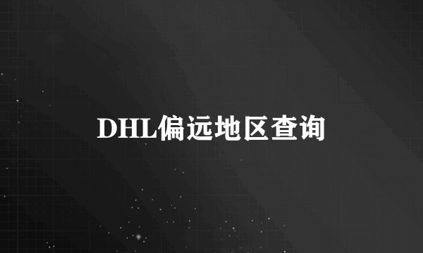 DHL偏远地区查询