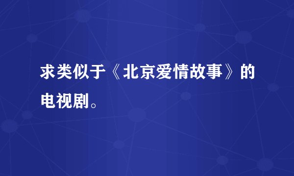 求类似于《北京爱情故事》的电视剧。