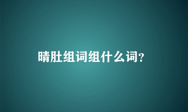 晴肚组词组什么词？