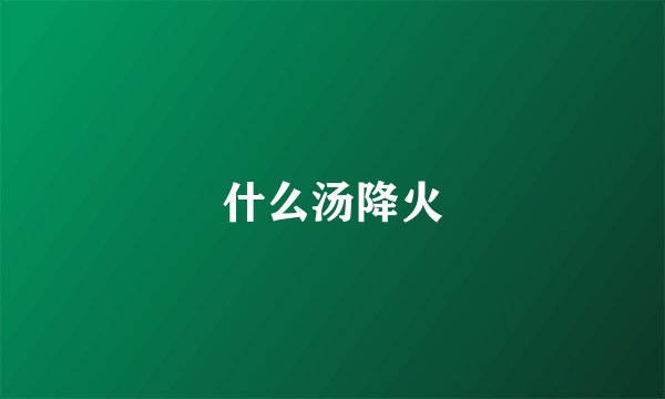 什么汤降火