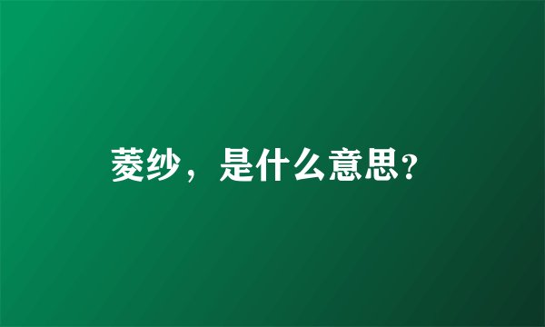 菱纱，是什么意思？
