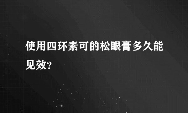 使用四环素可的松眼膏多久能见效？