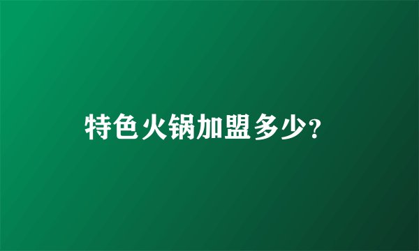 特色火锅加盟多少？