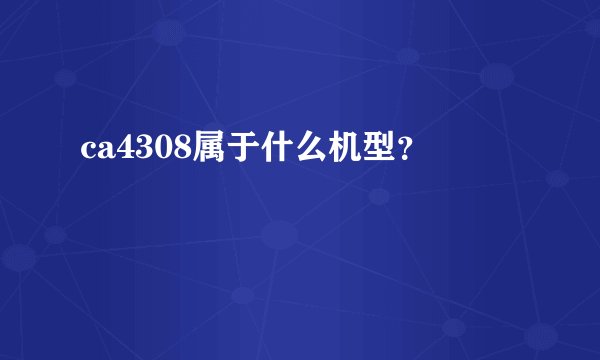 ca4308属于什么机型？