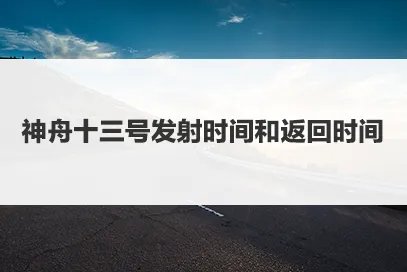 神舟十三号发射时间和返回地点分别是什么？
