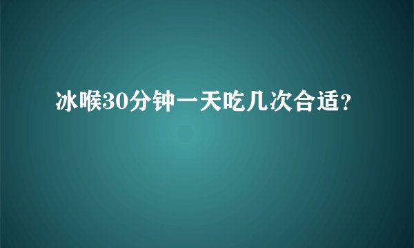冰喉30分钟一天吃几次合适？