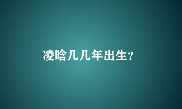 凌晗几几年出生？