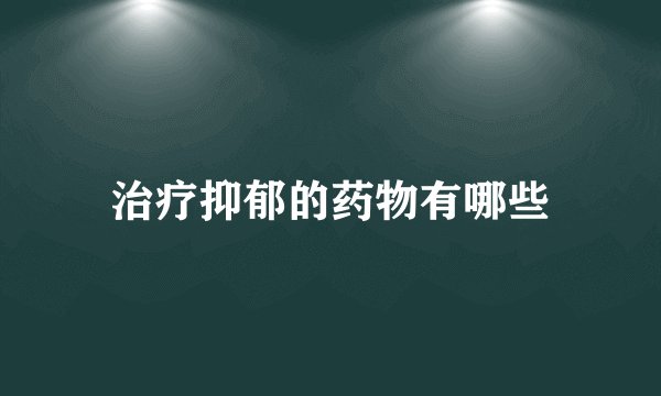 治疗抑郁的药物有哪些