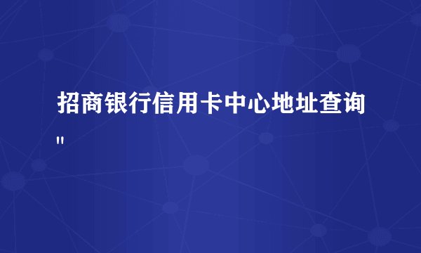 招商银行信用卡中心地址查询