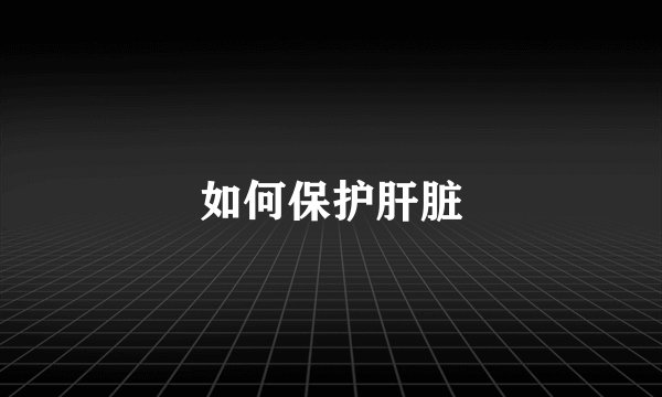 如何保护肝脏