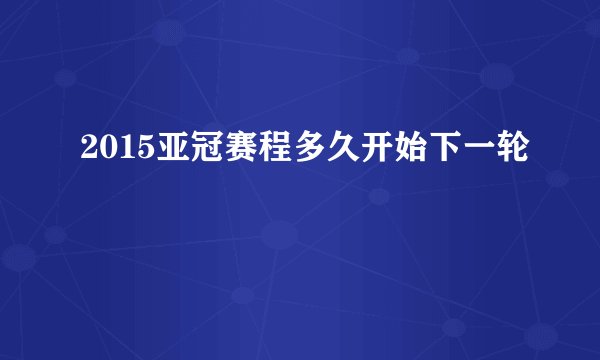 2015亚冠赛程多久开始下一轮