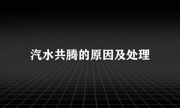 汽水共腾的原因及处理