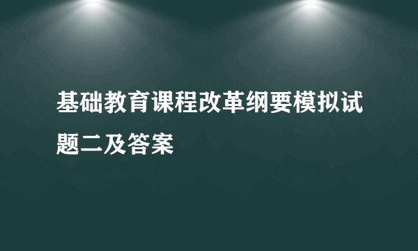 基础教育课程改革纲要模拟试题二及答案