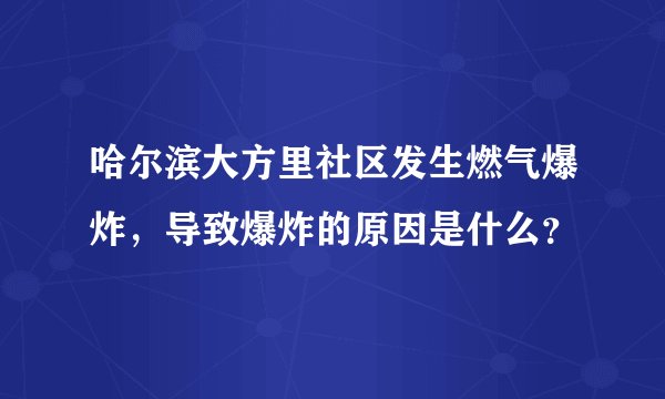 哈尔滨大方里社区发生燃气爆炸,导致爆炸的原因是什么?