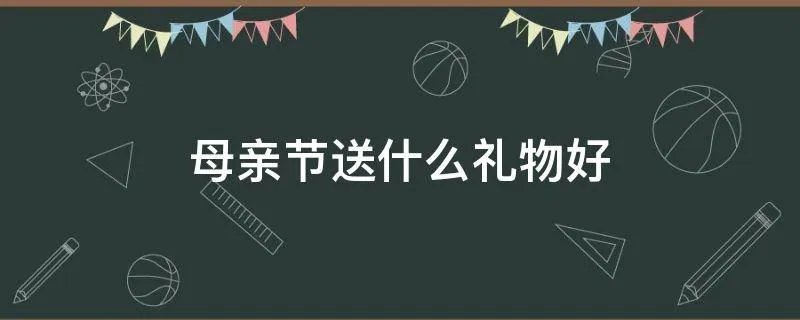 母亲节送什么礼物好