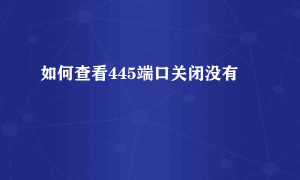如何查看445端口关闭没有