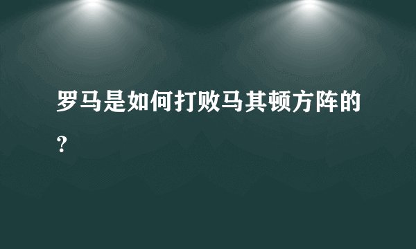 罗马是如何打败马其顿方阵的？