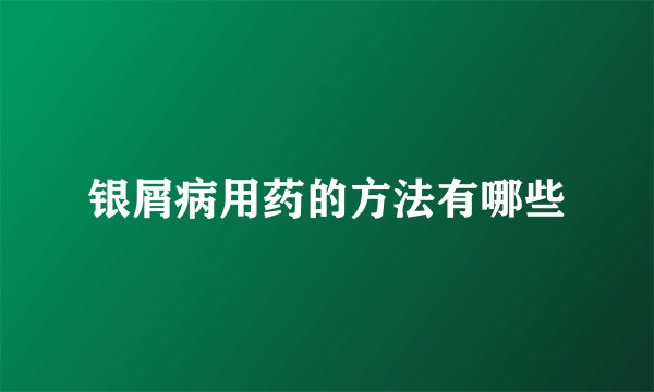 银屑病用药的方法有哪些