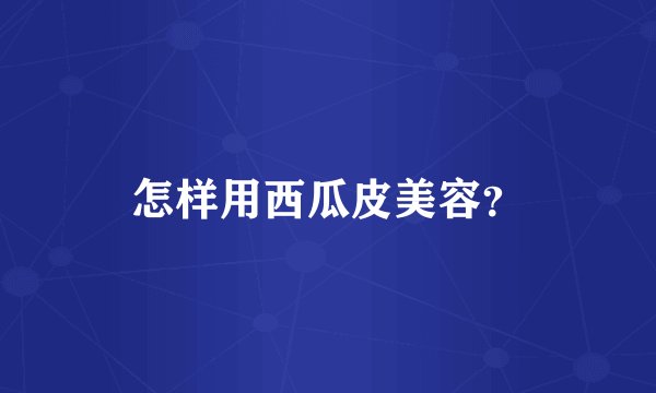 怎样用西瓜皮美容？