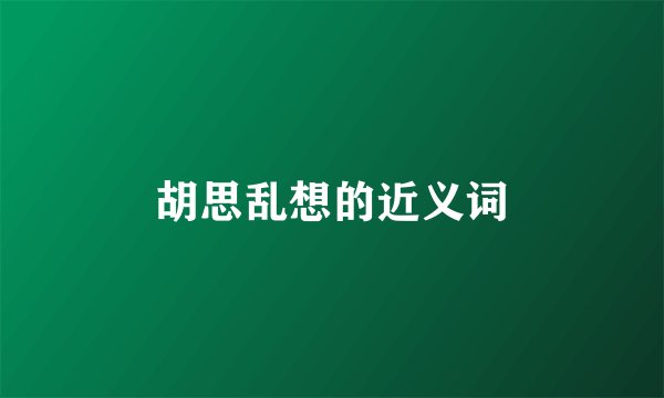 胡思乱想的近义词