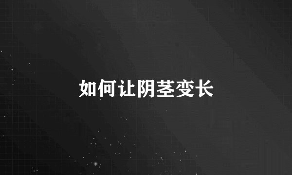 如何让阴茎变长