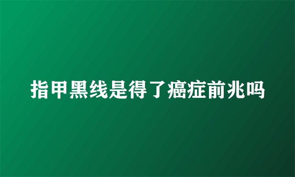 指甲黑线是得了癌症前兆吗