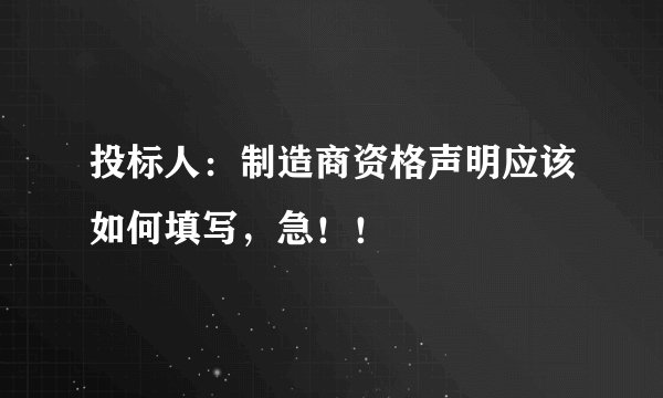投标人：制造商资格声明应该如何填写，急！！