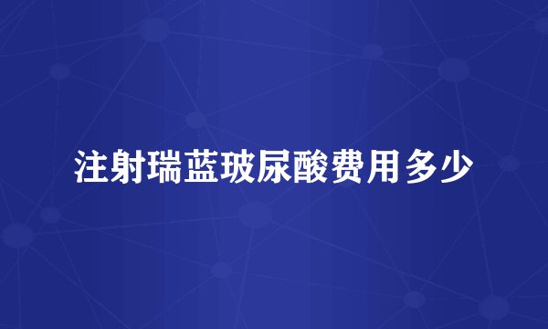 注射瑞蓝玻尿酸费用多少
