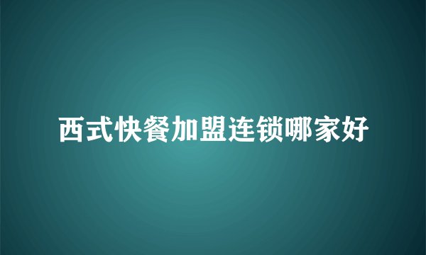 西式快餐加盟连锁哪家好