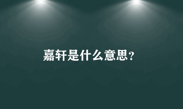 嘉轩是什么意思?