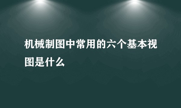 机械制图中常用的六个基本视图是什么