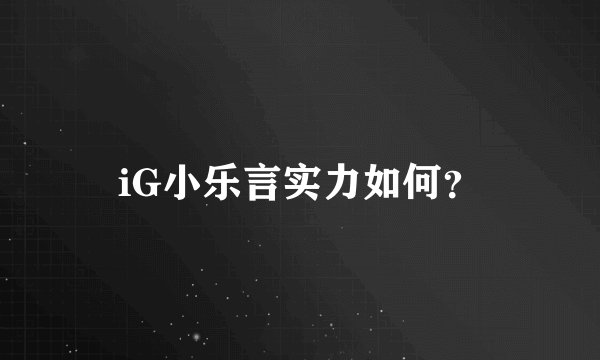 iG小乐言实力如何？