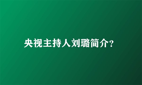 央视主持人刘璐简介？