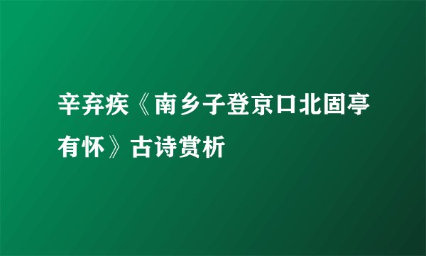 辛弃疾《南乡子登京口北固亭有怀》古诗赏析