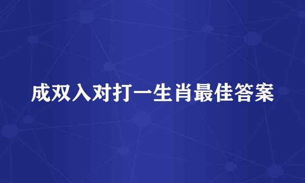 成双入对打一生肖最佳答案