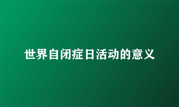 世界自闭症日活动的意义