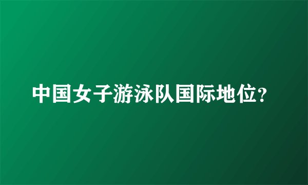 中国女子游泳队国际地位？